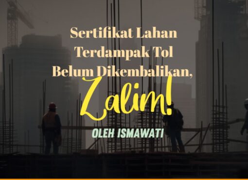 Sertifikat Lahan Terdampak Tol Belum Dikembalikan, Zalim!