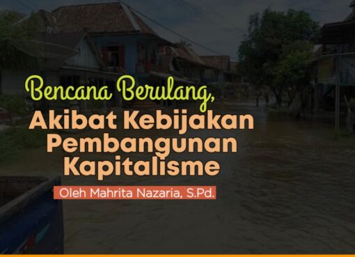 Bencana Berulang, Akibat Kebijakan Pembangunan Kapitalisme